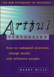 Artful Persuasion : How to Command Attention, Change Minds, and Influence People