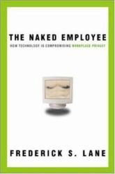 The Naked Employee : How Technology Is Compromising Workplace Privacy