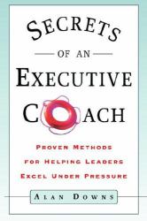 Secrets of an Executive Coach : Proven Methods for Helping Leaders Excel under Pressure