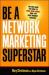 Be a Network Marketing Superstar : The One Book You Need to Make More Money Than You Ever Thought Possible