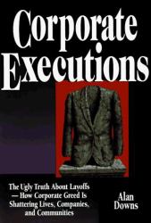 Corporate Executions : The Ugly Truth about Downsizing