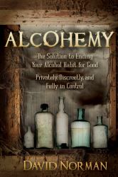 Alcohemy : The Solution to Ending Your Alcohol Habit for Good-Privately, Discreetly, and Fully in Control