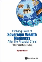 Evolving Roles of Sovereign Wealth Managers after the Financial Crisis : Past Realities, Evolving Roles and Future Directions