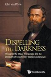 Dispelling the Darkness : Voyage in the Malay Archipelago and the Discovery of Evolution by Wallace and Darwin