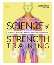 Science of Strength Training : Understand the Anatomy and Physiology to Transform Your Body