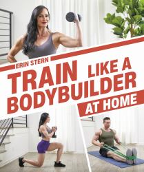 Train Like a Bodybuilder at Home : Get Lean and Strong Without Going to the Gym