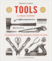 Tools a Visual History : The Hardware That Built, Measured and Repaired the World