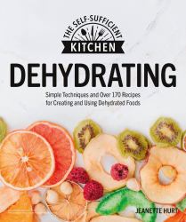 Dehydrating : Simple Techniques and over 170 Recipes for Creating and Using Dehydrated Foods