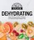 Dehydrating : Simple Techniques and over 170 Recipes for Creating and Using Dehydrated Foods