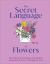 The Secret Language of Flowers : The Historical Symbolism and Spiritual Properties of Flowers Throughout Time