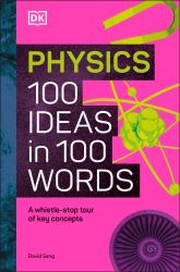 Physics 100 Ideas in 100 Words : A Whistle-Stop Tour of Science's Key Concepts