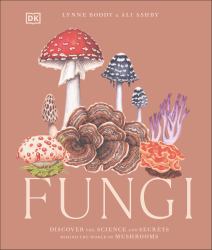 Fungi : Discover the Science and Secrets Behind the World of Mushrooms