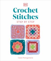 Crochet Stitches Step-By-Step : More Than 150 Essential Stitches for Your Next Project