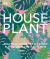 Houseplant : Practical Advice for All Houseplants, Cacti, and Succulents