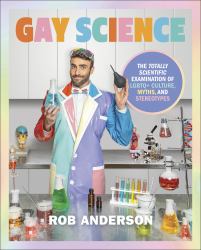 Gay Science : The Totally Scientific Examination of LGBTQ+ Culture, Myths, and Stereotypes