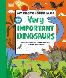 My Encyclopedia of Very Important Dinosaurs : For Little Dinosaur Lovers Who Want to Know Everything