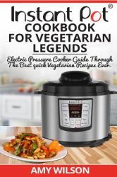 Instant Pot CookBook for Vegetarian Legends : Electric Pressure Cooker Guide Through the Best Vegetarian Recipes Ever