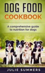 Dog Food Cookbook : Comprehensive Guide to Dog Nutrition with Dog Treat and Dog Food Recipes