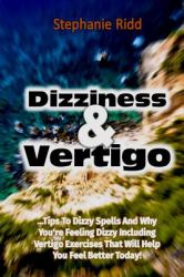 Dizziness and Vertigo: Tips to Dizzy Spells and Why You're Feeling Dizzy Including Vertigo Exercises That Will Help You Feel Better Today!