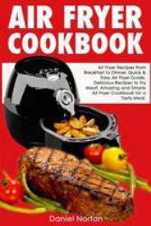 Air Fryer Cookbook : Air Fryer Recipes from Breakfast to Dinner, Quick and Easy Air Fryer Guide, Delicious Recipes to Fry Meat, Amazing and Simple Air Fryer Cookbook for a Tasty Meal