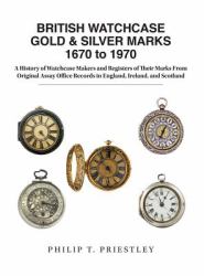 British Watchcase Gold and Silver Marks 1670 To 1970 : A History of Watchcase Makers and Registers of Their Marks from Original Assay Office Records in England, Ireland and Scotland