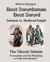 Best Swordsman, Best Sword: Samurai vs. Medieval Knight : The Classic Debate: Provocative and Far-Reaching or Futile and Abusive