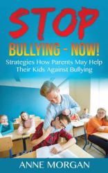 Stop Bullying - Now! : Strategies How Parents May Help Their Kids Against Bullying