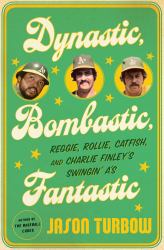 Dynastic, Bombastic, Fantastic : Reggie, Rollie, Catfish, and Charlie Finley's Swingin' A's