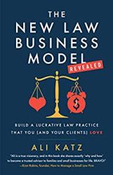 The New Law Business Model : Build a Lucrative Law Practice That You (and Your Clients) Love