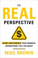 The REAL Perspective : Secret Investments Your Financial Advisor Won't Tell You About