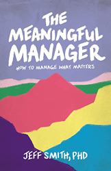 The Meaningful Manager : How to Manage What Matters