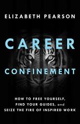 Career Confinement : How to Free Yourself, Find Your Guides, and Seize the Fire of Inspired Work