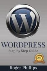 Wordpress : An Ultimate Guide to the Internet's Best Publishing Platform: a Complete Beginners Guide to Building and Designing Your Own Website