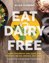 Eat Dairy Free : Your Essential Cookbook for Everyday Meals, Snacks, and Sweets