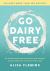 Go Dairy Free : The Ultimate Guide and Cookbook for Milk Allergies, Lactose Intolerance, and Casein-Free Living