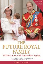 The Future Royal Family : William, Kate and the Modern Royals