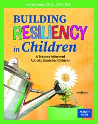 Building Resiliency in Children : A Trauma-Informed Children's Activity Guide