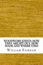 Woodwork Joints: How They Are Set Out, How Made and Where Used