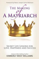 The Making of a Matriarch : Secret Life Lessons for Love, Happiness and Success