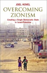 Overcoming Zionism : Creating a Single Democratic State in Israel/Palestine