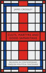 Cults, Martyrs and Good Samaritans : Religion in Contemporary English Political Discourse