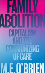 Family Abolition : Capitalism and the Communizing of Care