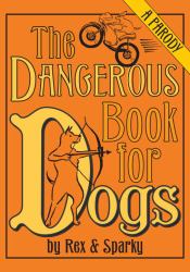 The Dangerous Book for Dogs : A Parody by Rex and Sparky