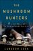 The Mushroom Hunters : On the Trail of an Underground America