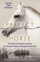 The Perfect Horse : The Daring U. S. Mission to Rescue the Priceless Stallions Kidnapped by the Nazis