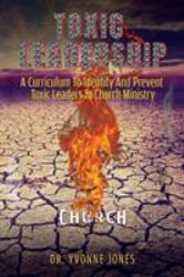 Toxic Leadership : A Curriculum to Identify and Prevent Toxic Leaders in Church Ministry