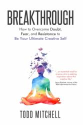 Breakthrough : How to Overcome Doubt, Fear, and Resistance to Be Your Ultimate Creative Self