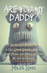 Are You My Daddy? : The MIsadventures of a Gay Sperm Donor ... and the Baby Mama Who Wouldn't Take No for an Answer