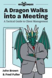 A Dragon Walks into a Meeting : A Tactical Guide to Client Management