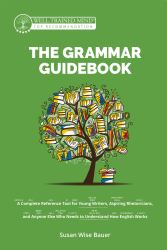 The Grammar Guidebook : A Complete Reference Tool for Young Writers, Aspiring Rhetoricians, and Anyone Else Who Needs to Understand How English Works (Revised)